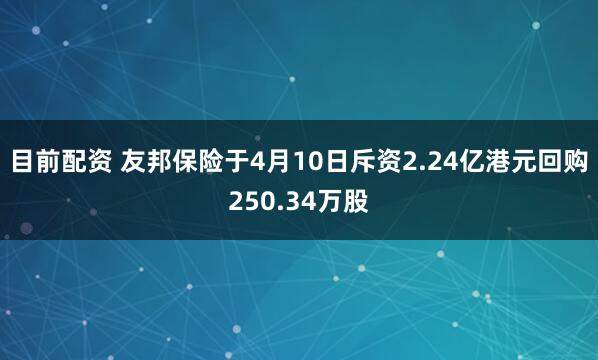 目前配资 友邦保险于4月10日斥资2.24亿港元回购250.34万股