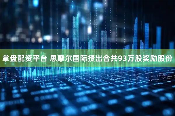 掌盘配资平台 思摩尔国际授出合共93万股奖励股份