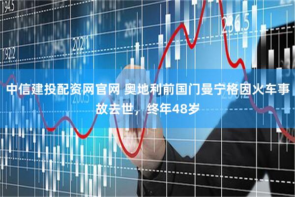 中信建投配资网官网 奥地利前国门曼宁格因火车事故去世，终年48岁