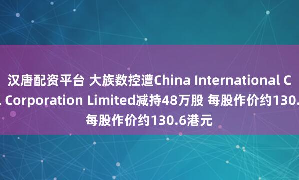 汉唐配资平台 大族数控遭China International Capital Corporation Limited减持48万股 每股作价约130.6港元