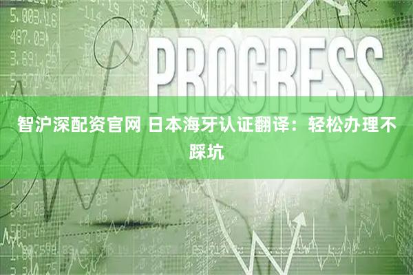智沪深配资官网 日本海牙认证翻译：轻松办理不踩坑