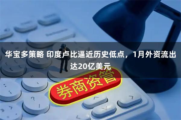 华宝多策略 印度卢比逼近历史低点，1月外资流出达20亿美元