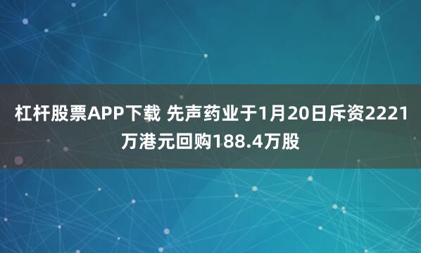 杠杆股票APP下载 先声药业于1月20日斥资2221万港元回购188.4万股