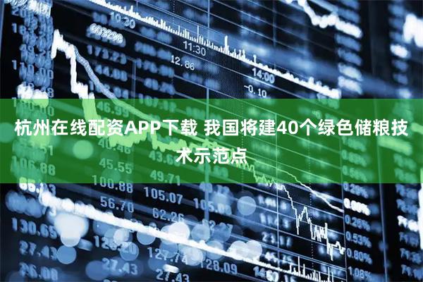 杭州在线配资APP下载 我国将建40个绿色储粮技术示范点