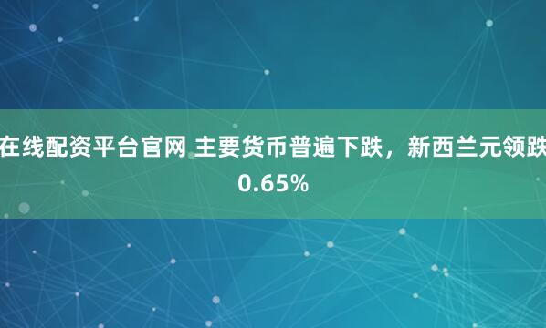 在线配资平台官网 主要货币普遍下跌，新西兰元领跌0.65%