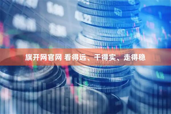 旗开网官网 看得远、干得实、走得稳