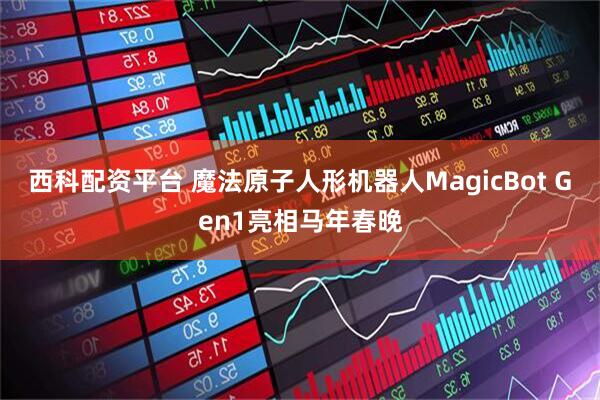 西科配资平台 魔法原子人形机器人MagicBot Gen1亮相马年春晚